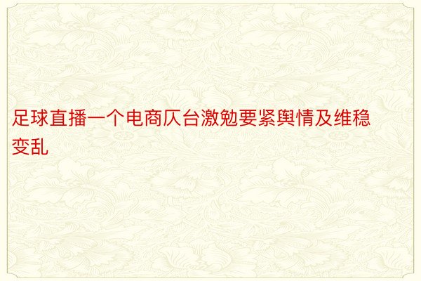 足球直播一个电商仄台激勉要紧舆情及维稳变乱