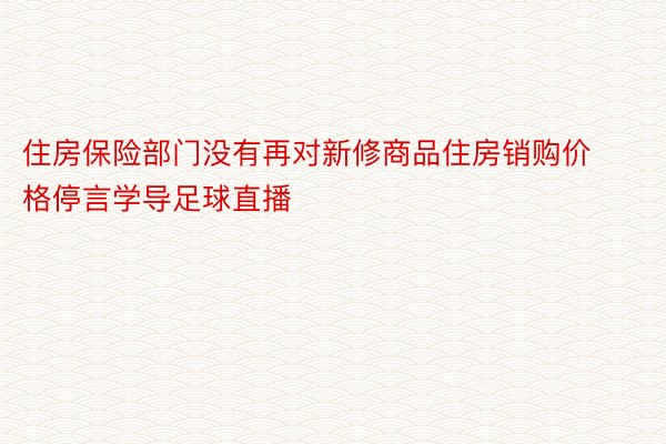 住房保险部门没有再对新修商品住房销购价格停言学导足球直播