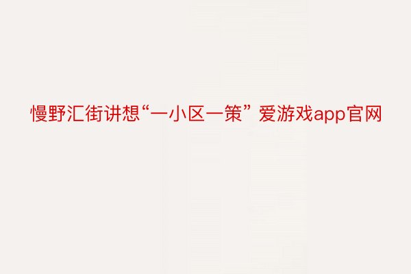 慢野汇街讲想“一小区一策” 爱游戏app官网