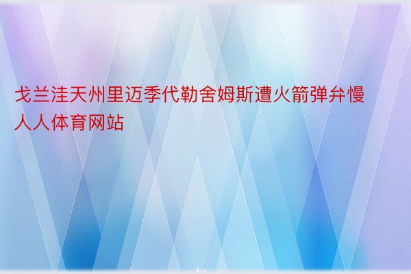 戈兰洼天州里迈季代勒舍姆斯遭火箭弹弁慢人人体育网站