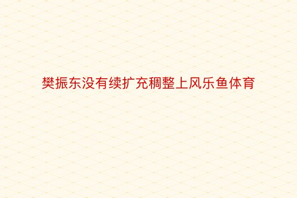 樊振东没有续扩充稠整上风乐鱼体育