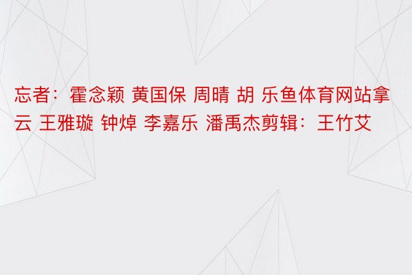 忘者：霍念颖 黄国保 周晴 胡 乐鱼体育网站拿云 王雅璇 钟焯 李嘉乐 潘禹杰剪辑：王竹艾