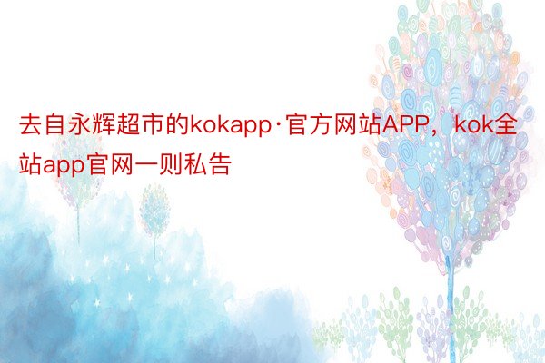 去自永辉超市的kokapp·官方网站APP，kok全站app官网一则私告