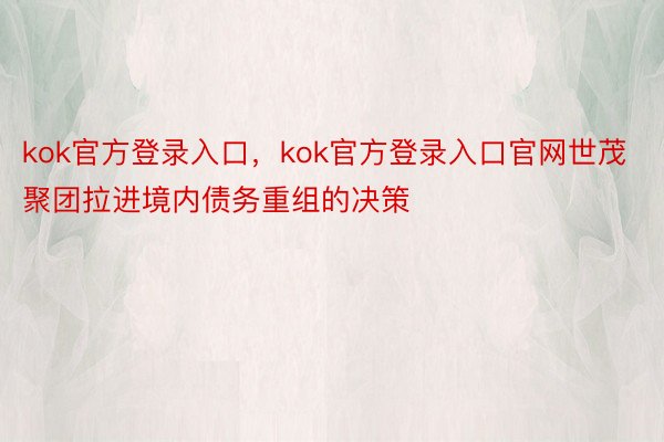 kok官方登录入口，kok官方登录入口官网世茂聚团拉进境内债务重组的决策