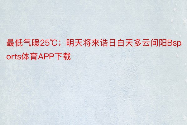 最低气暖25℃；明天将来诰日白天多云间阳Bsports体育APP下载