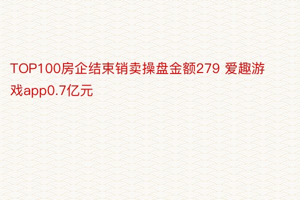 TOP100房企结束销卖操盘金额279 爱趣游戏app0.7亿元