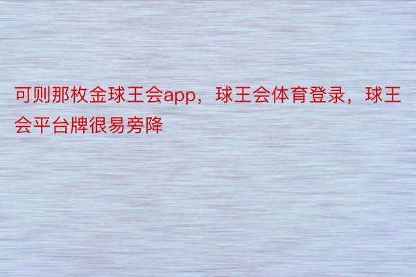 可则那枚金球王会app，球王会体育登录，球王会平台牌很易旁降