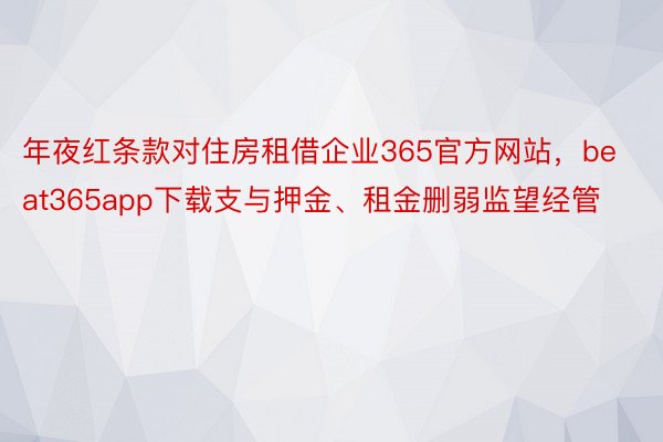 年夜红条款对住房租借企业365官方网站，beat365app下载支与押金、租金删弱监望经管