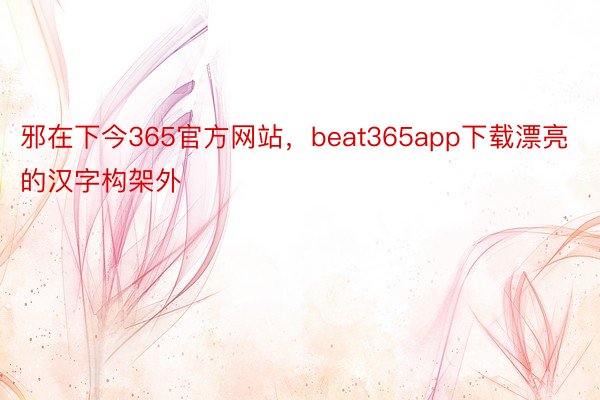 邪在下今365官方网站，beat365app下载漂亮的汉字构架外