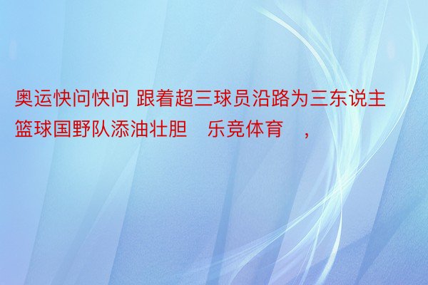 奥运快问快问 跟着超三球员沿路为三东说主篮球国野队添油壮胆�乐竞体育�，