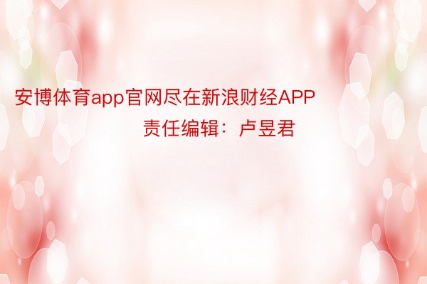 安博体育app官网尽在新浪财经APP            						责任编辑：卢昱君