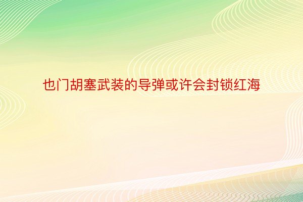 也门胡塞武装的导弹或许会封锁红海