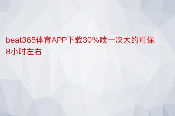 beat365体育APP下载30%喷一次大约可保8小时左右