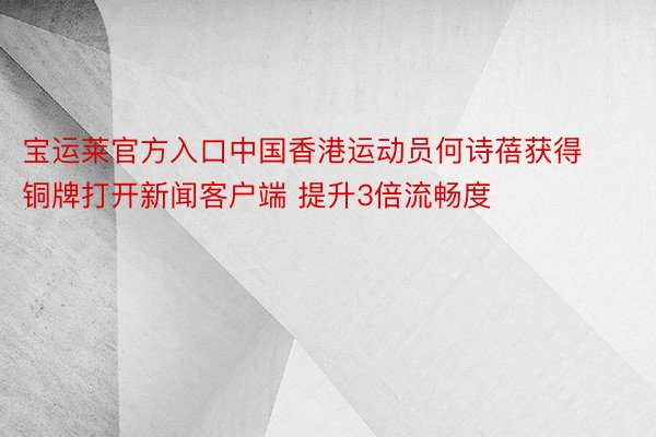 宝运莱官方入口中国香港运动员何诗蓓获得铜牌打开新闻客户端 提升3倍流畅度