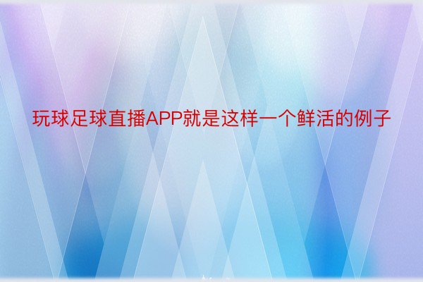 玩球足球直播APP就是这样一个鲜活的例子