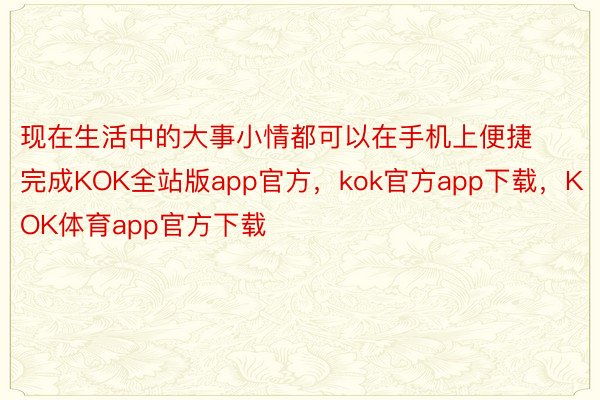 现在生活中的大事小情都可以在手机上便捷完成KOK全站版app官方，kok官方app下载，KOK体育app官方下载