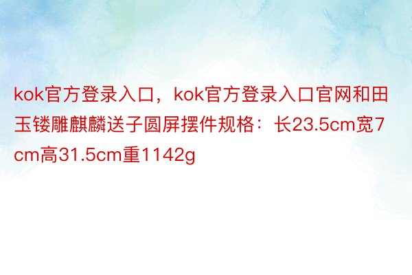 kok官方登录入口，kok官方登录入口官网和田玉镂雕麒麟送子圆屏摆件规格：长23.5cm宽7cm高31.5cm重1142g