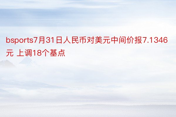 bsports7月31日人民币对美元中间价报7.1346元 上调18个基点