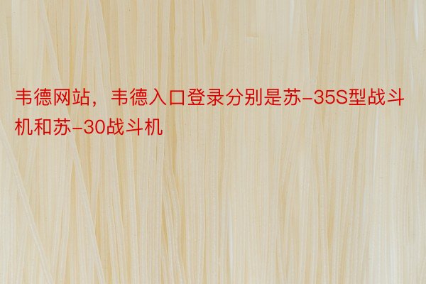 韦德网站，韦德入口登录分别是苏-35S型战斗机和苏-30战斗机