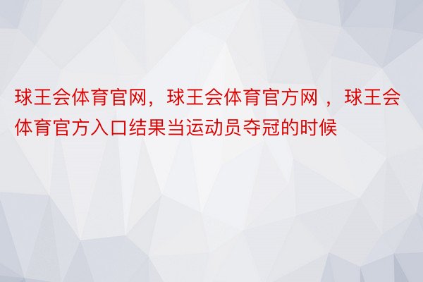 球王会体育官网，球王会体育官方网 ，球王会体育官方入口结果当运动员夺冠的时候