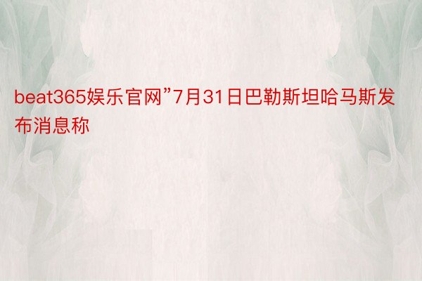 beat365娱乐官网”7月31日巴勒斯坦哈马斯发布消息称