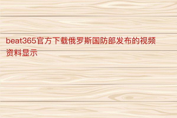 beat365官方下载俄罗斯国防部发布的视频资料显示