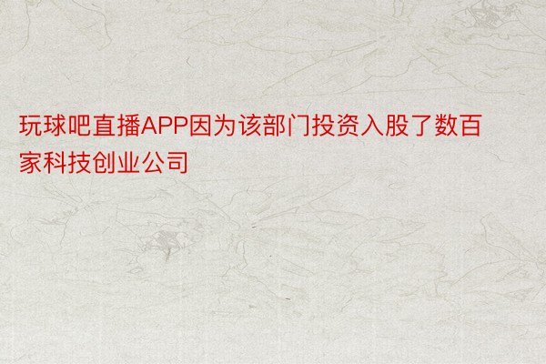 玩球吧直播APP因为该部门投资入股了数百家科技创业公司