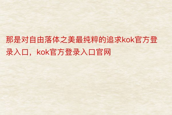 那是对自由落体之美最纯粹的追求kok官方登录入口，kok官方登录入口官网