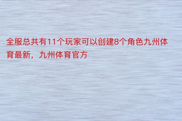 全服总共有11个玩家可以创建8个角色九州体育最新，九州体育官方