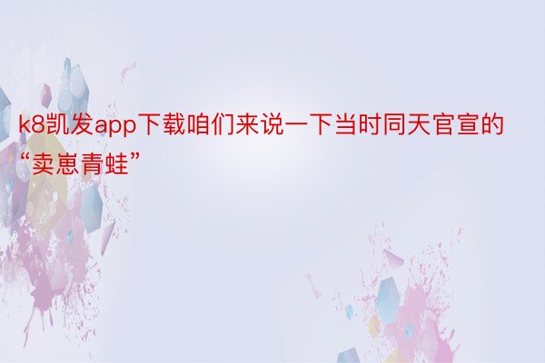 k8凯发app下载咱们来说一下当时同天官宣的“卖崽青蛙”