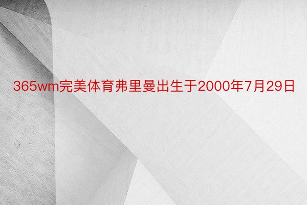 365wm完美体育弗里曼出生于2000年7月29日