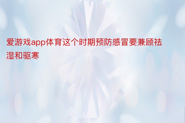 爱游戏app体育这个时期预防感冒要兼顾祛湿和驱寒