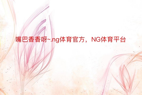 嘴巴香香呀~.ng体育官方，NG体育平台