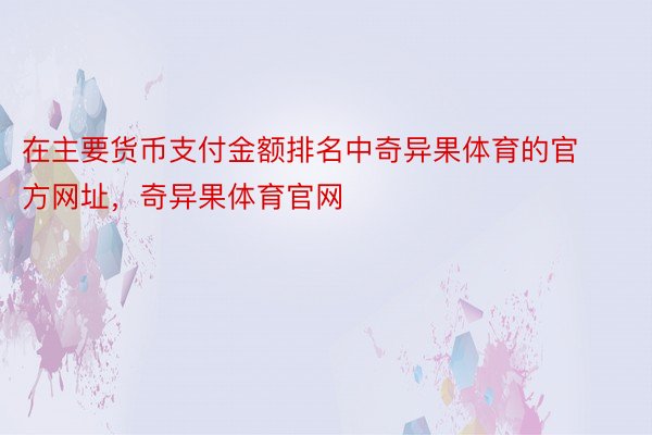 在主要货币支付金额排名中奇异果体育的官方网址，奇异果体育官网