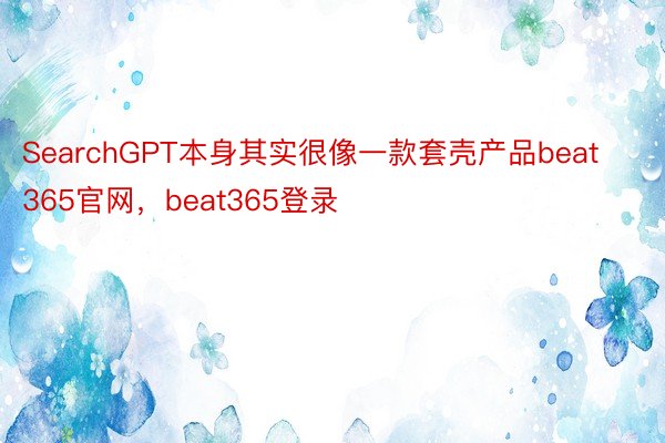 SearchGPT本身其实很像一款套壳产品beat365官网，beat365登录