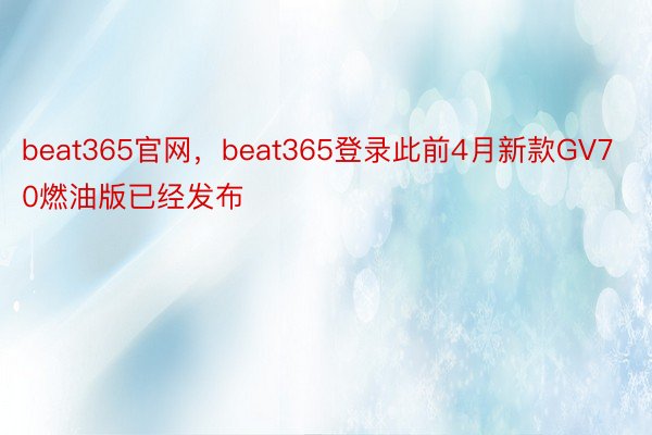 beat365官网，beat365登录此前4月新款GV70燃油版已经发布