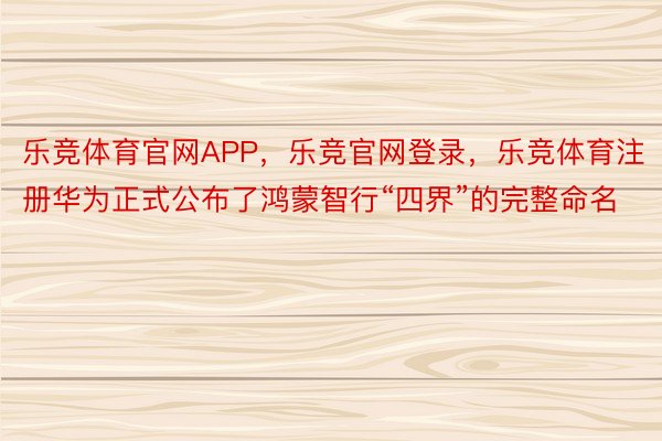 乐竞体育官网APP，乐竞官网登录，乐竞体育注册华为正式公布了鸿蒙智行“四界”的完整命名