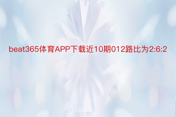 beat365体育APP下载近10期012路比为2:6:2