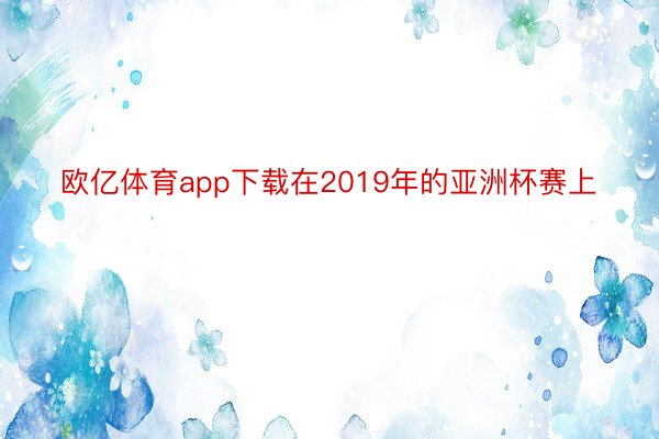 欧亿体育app下载在2019年的亚洲杯赛上