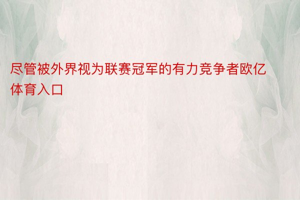 尽管被外界视为联赛冠军的有力竞争者欧亿体育入口