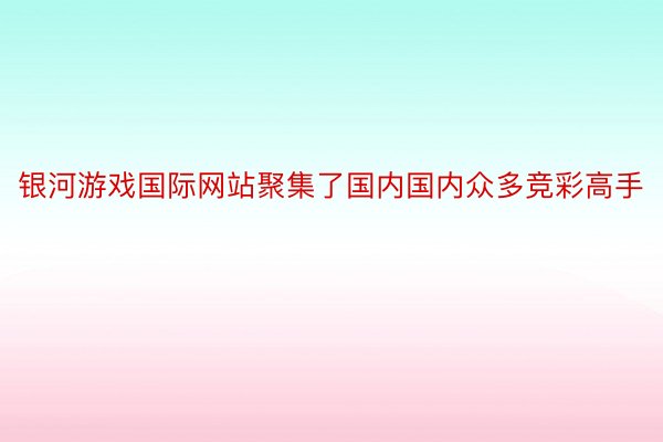 银河游戏国际网站聚集了国内国内众多竞彩高手