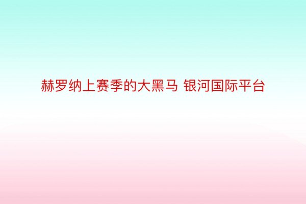 赫罗纳上赛季的大黑马 银河国际平台