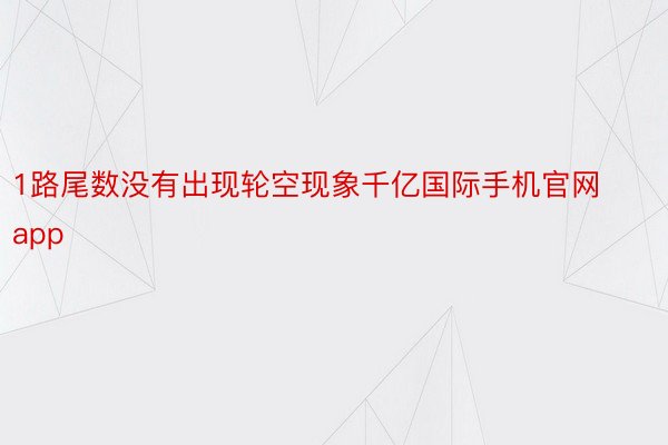 1路尾数没有出现轮空现象千亿国际手机官网app