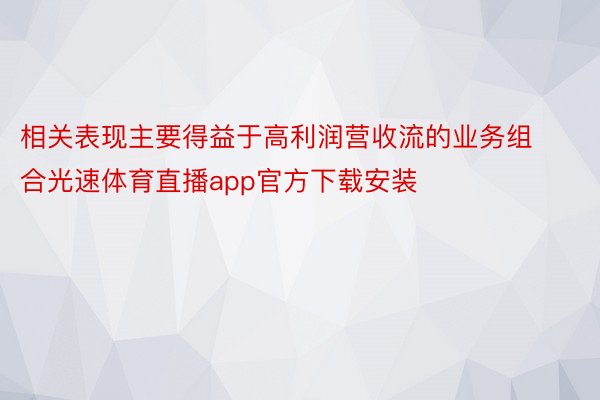 相关表现主要得益于高利润营收流的业务组合光速体育直播app官方下载安装