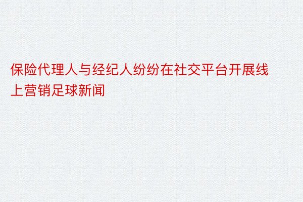 保险代理人与经纪人纷纷在社交平台开展线上营销足球新闻