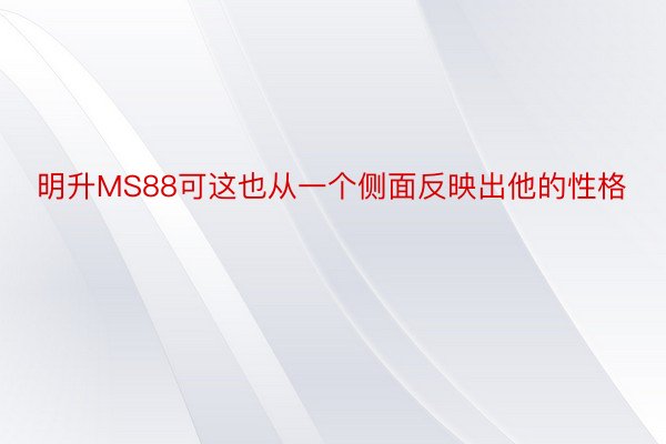 明升MS88可这也从一个侧面反映出他的性格