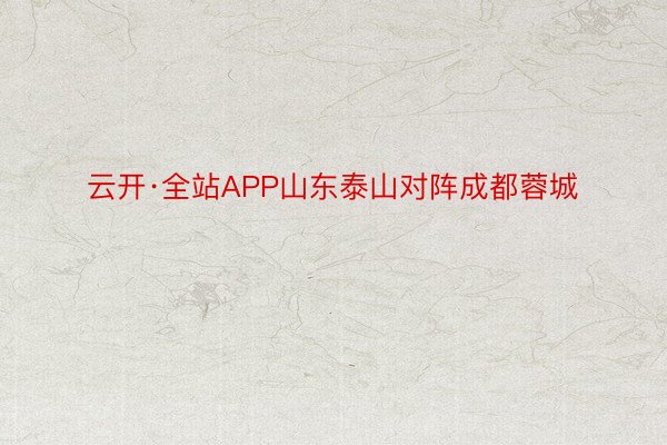 云开·全站APP山东泰山对阵成都蓉城