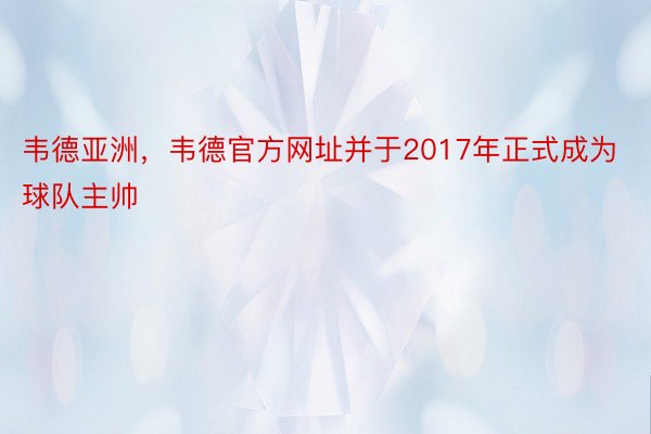 韦德亚洲，韦德官方网址并于2017年正式成为球队主帅