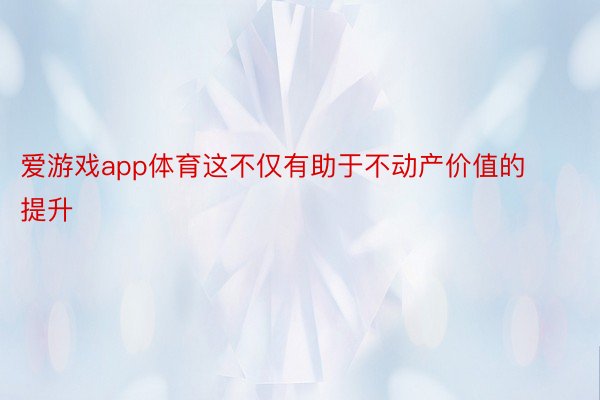 爱游戏app体育这不仅有助于不动产价值的提升