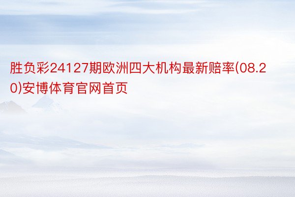 胜负彩24127期欧洲四大机构最新赔率(08.20)安博体育官网首页